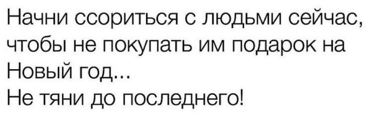 Начни ссориться с людьми сейчас чтобы не покупать им подарок на Новый год Не тяни до последнего