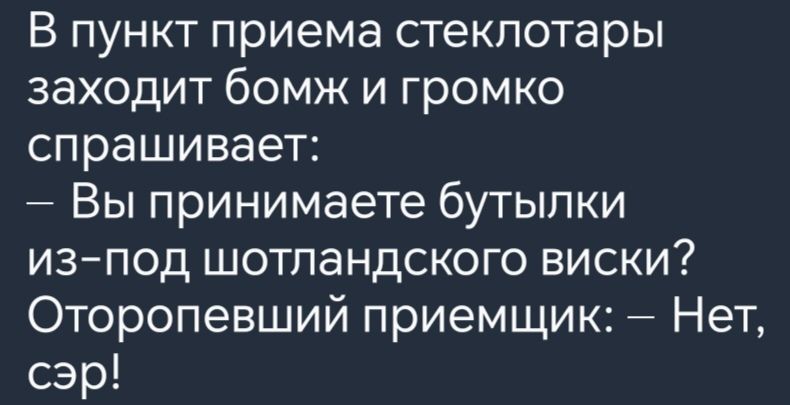 В пункт приема стеклотары заходит бомж и громко спрашивает Вы принимаете бутылки из под шотландского виски Оторопевший приемщик Нет есе