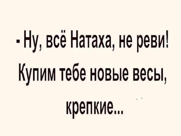 Н всё Натаха не реви Купим тебе новые весы крепкие