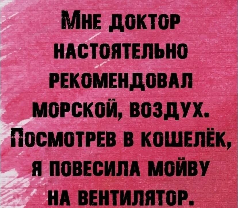 МнЕ ДОКТОР НАСТОЯТЕЛЬНО РЕКОМЕНДОВАЛ МмоРСКОЙ ВОЗДУХ ПосмотРЕВ В КОШЕЛЁК Я ПОВЕСИЛА МОЙВУ НА ВЕНТИЛЯТОР