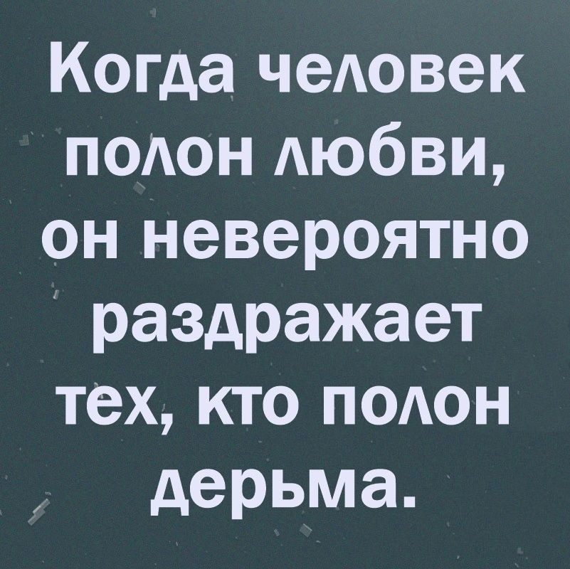 Когда человек полон любви он невероятно раздражает тех кто полон дерьма