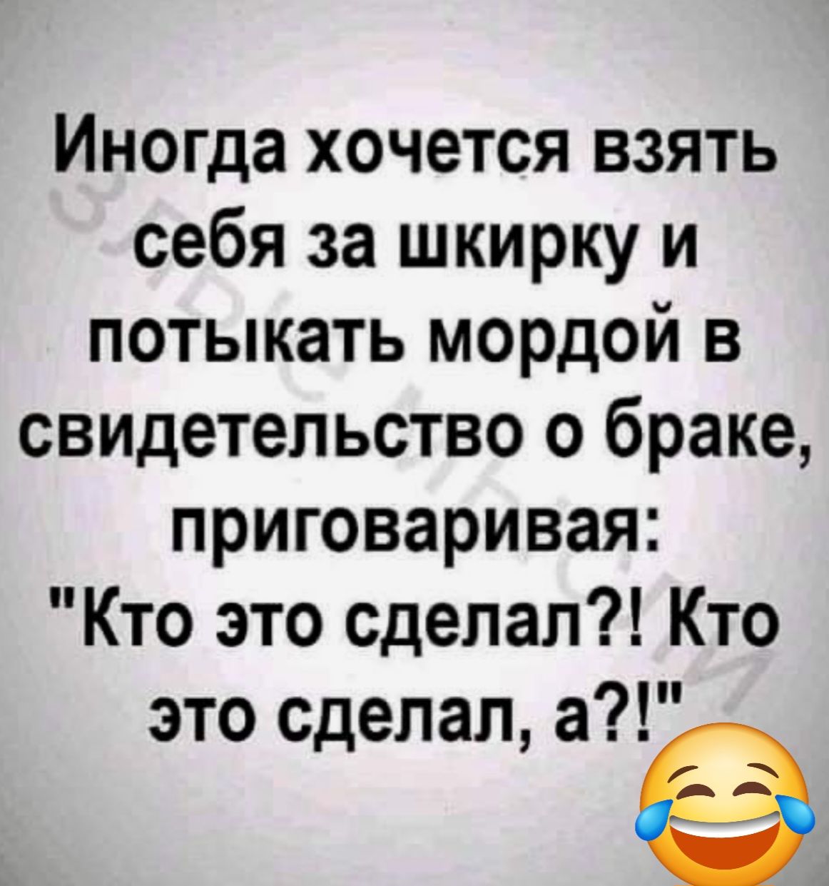 Иногда хочется взять себя за шкирку и потыкать мордой в свидетельство о браке приговаривая Кто это сделал Кто это сделал аё