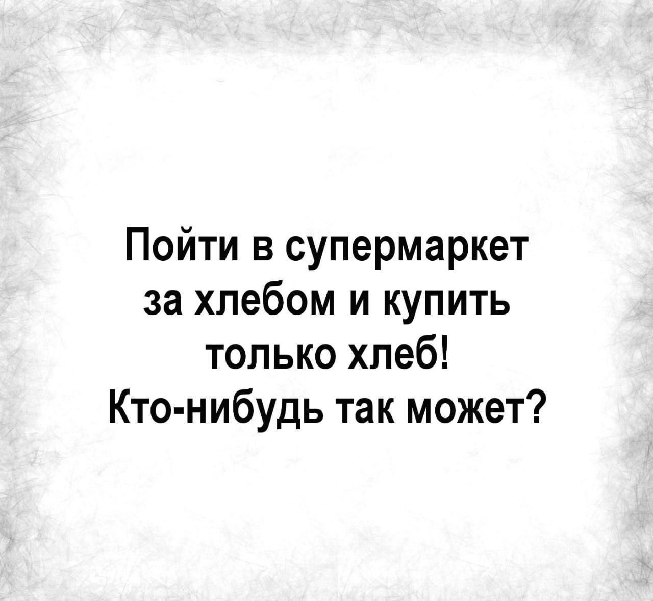 Пойти в супермаркет за хлебом и купить только хлеб Кто нибудь так может