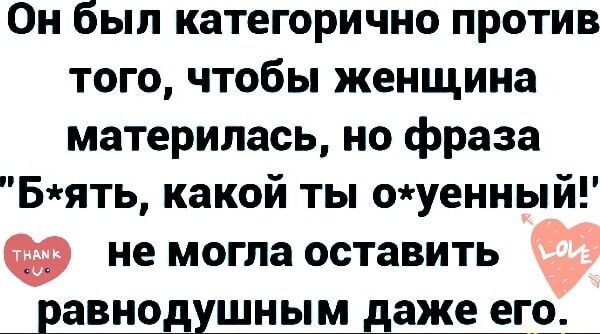 Он был категорично против того чтобы женщина материлась но фраза Бять какой ты оуенный оьь немогла оставить равнодушным даже его