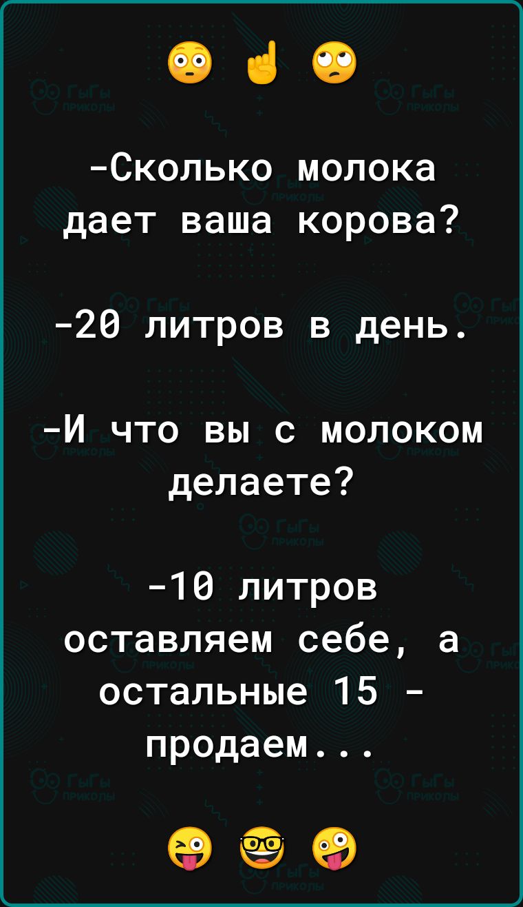 е че Сколько молока дает ваша корова 20 литров в день Й что вы с молоком делаете 10 литров оставляем себе а остальные 15 продаем