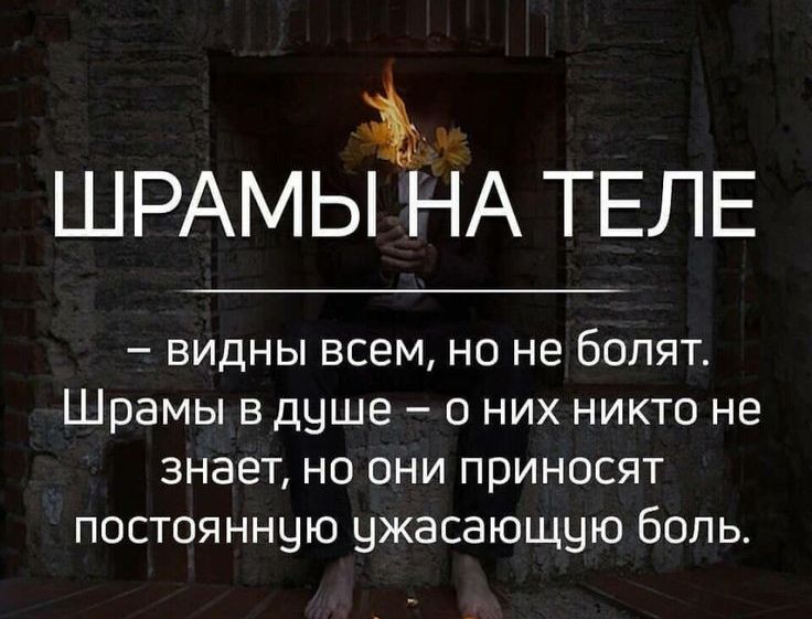 ШРАМЫ НА ТЕЛЕ видны всем но не болят Шрамы в душе о них никто не знает но они приносят постоянную ужасающую боль