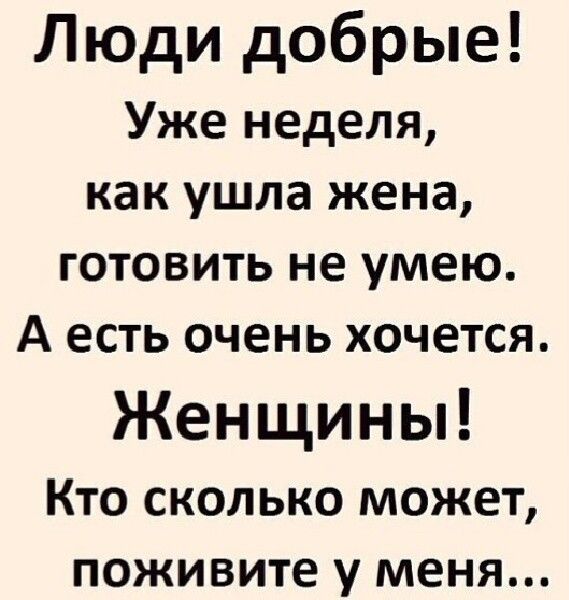 Люди добрые Уже неделя как ушла жена готовить не умею А есть очень хочется Женщины Кто сколько может поживите у меня