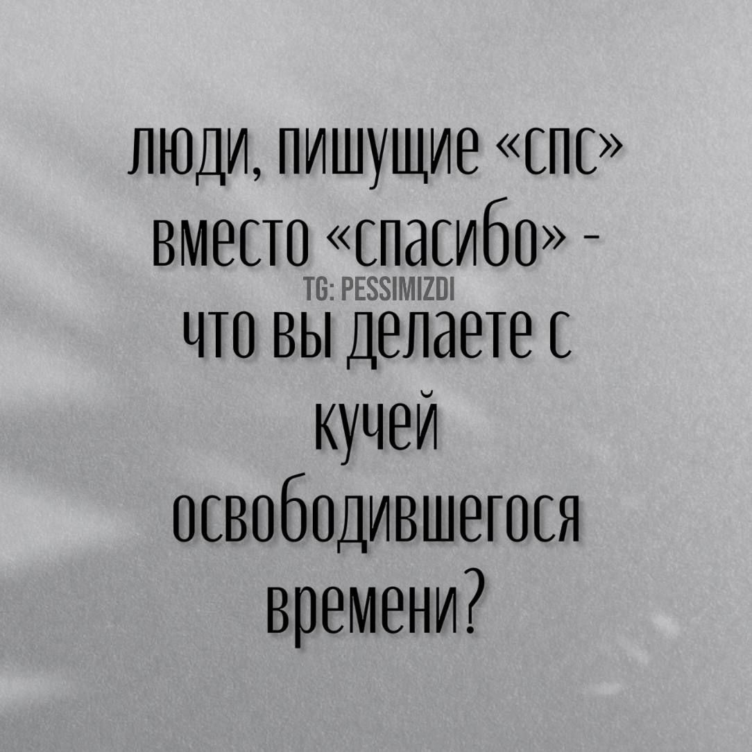 люди пишущие Спс вместо спасибо что Вы Делаете с кучей освободившегося времени