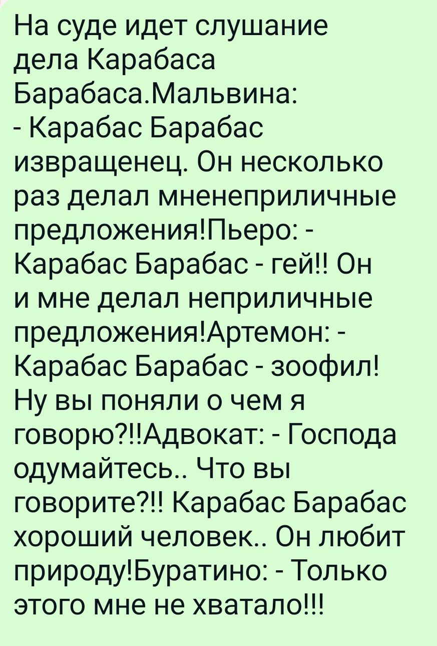 На суде идет слушание дела Карабаса БарабасаМальвина Карабас Барабас извращенец Он несколько раз делал мненеприличные предложенияПьеро Карабас Барабас гей Он и мне делал неприличные предложенияАртемон Карабас Барабас зоофил Ну вы поняли о чем я говорюАдвокат Господа одумайтесь Что вы говорите Карабас Барабас хороший человек Он любит природуБуратино Только этого мне не хватало