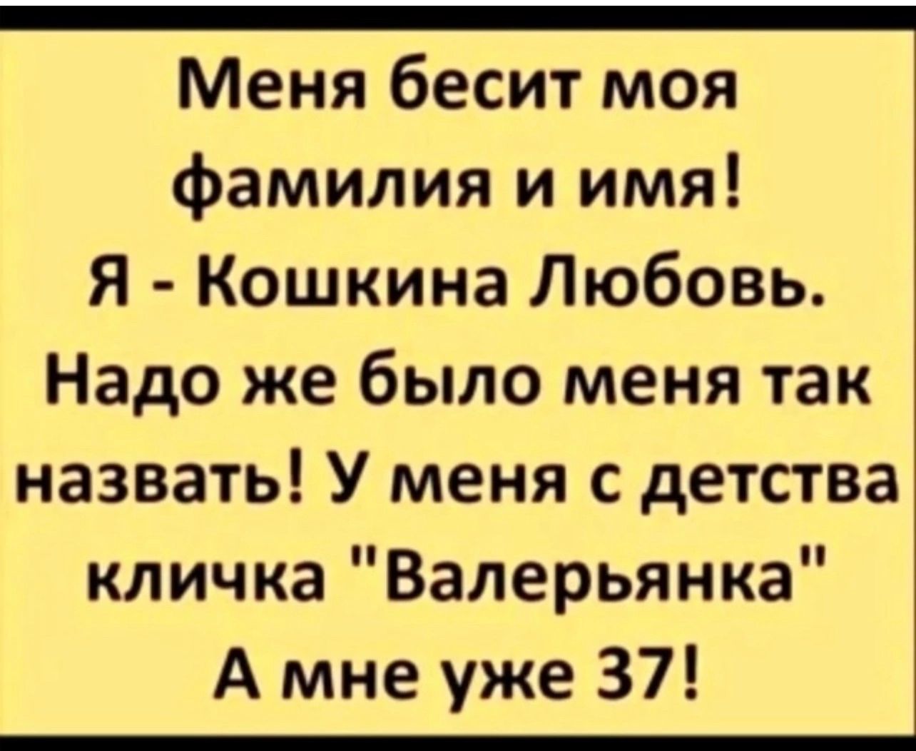 Меня бесит моя фамилия и имя Я Кошкина Любовь Надо же было меня так назвать У меня с детства кличка Валерьянка А мне уже 37