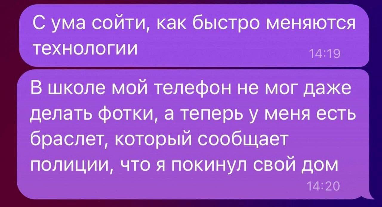 С ума сойти как быстро меняются технологии я В школе мой телефон не мог даже делать фотки а теперь у меня есть браслет который сообщает полиции что я покинул е е Ин 1420