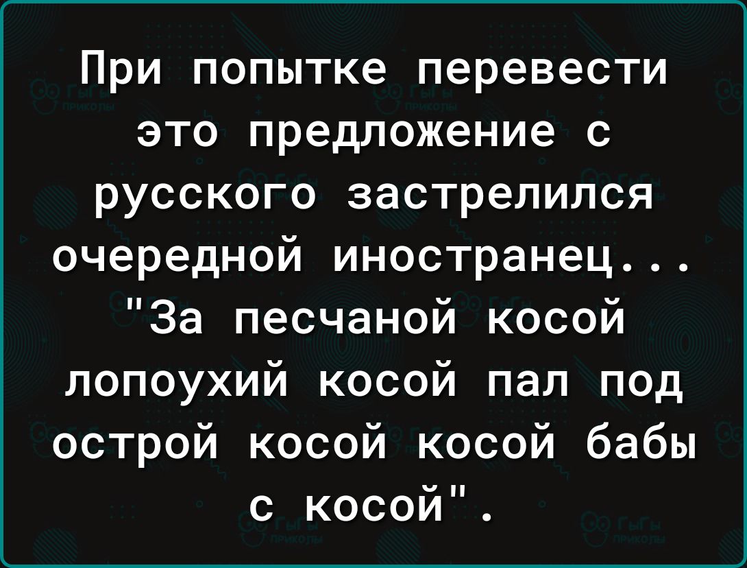 При попытке перевести это предложение с русского застрелился очередной иностранец За песчаной косой лопоухий косой пал под острой косой косой бабы с косой