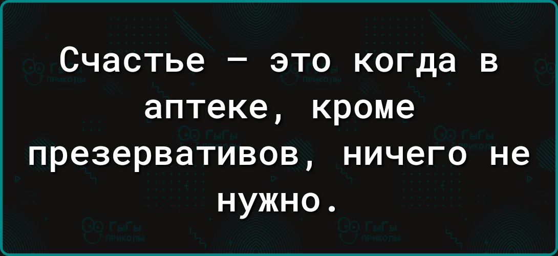 Счастье это когда в аптеке кроме презервативов ничего не нужно