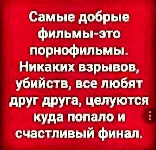 Самые добрые фильмы это порнофильмы Никаких взрывов убийств все любят друг друга целуются куда попалои счастливый финал