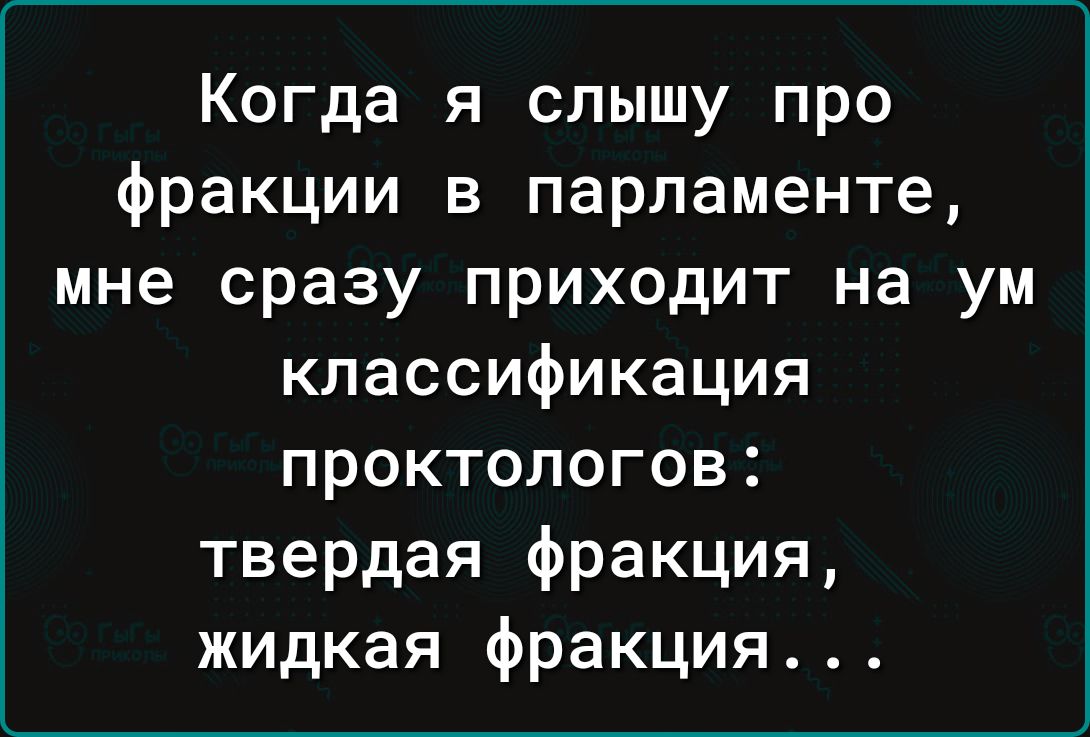 Когда я слышу про фракции в парламенте мне сразу приходит на ум классификация проктологов твердая фракция жидкая фракция