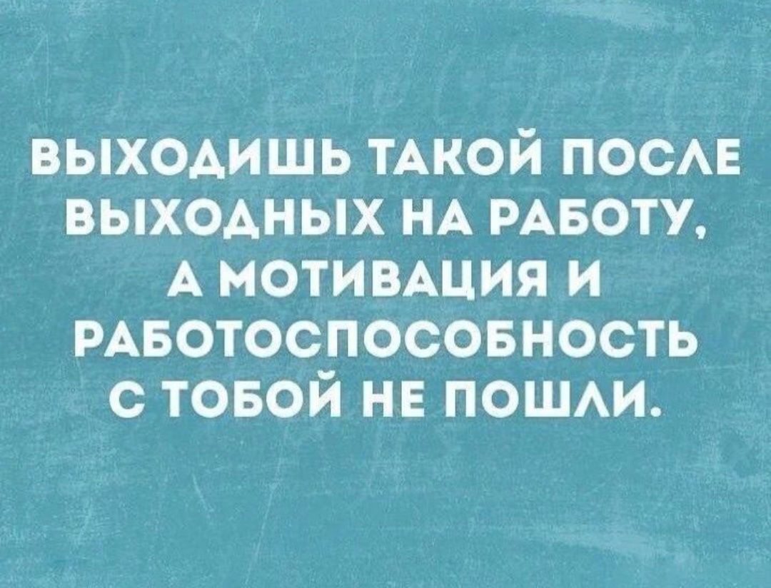 ВЫХОДИШЬ ТАКОЙ ПОСЛЕ ВЫХОДНЫХ НА РАБОТУ А МОТИВАЦИЯ И У е еТет еГехе 1 еТея е о 1о Н И Ге ПУДУИ