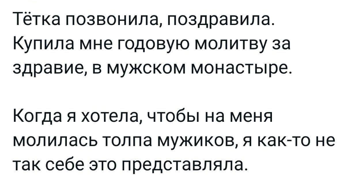 Тётка позвонила поздравила Купила мне годовую молитву за здравие в мужском монастыре Когда я хотела чтобы на меня молилась толпа мужиков я как то не так себе это представляла