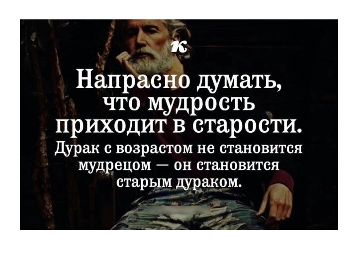 ж Напрасно думать что мудрость приходит в старости Дурак с возрастом не становится мудрецом он становится старым дураком