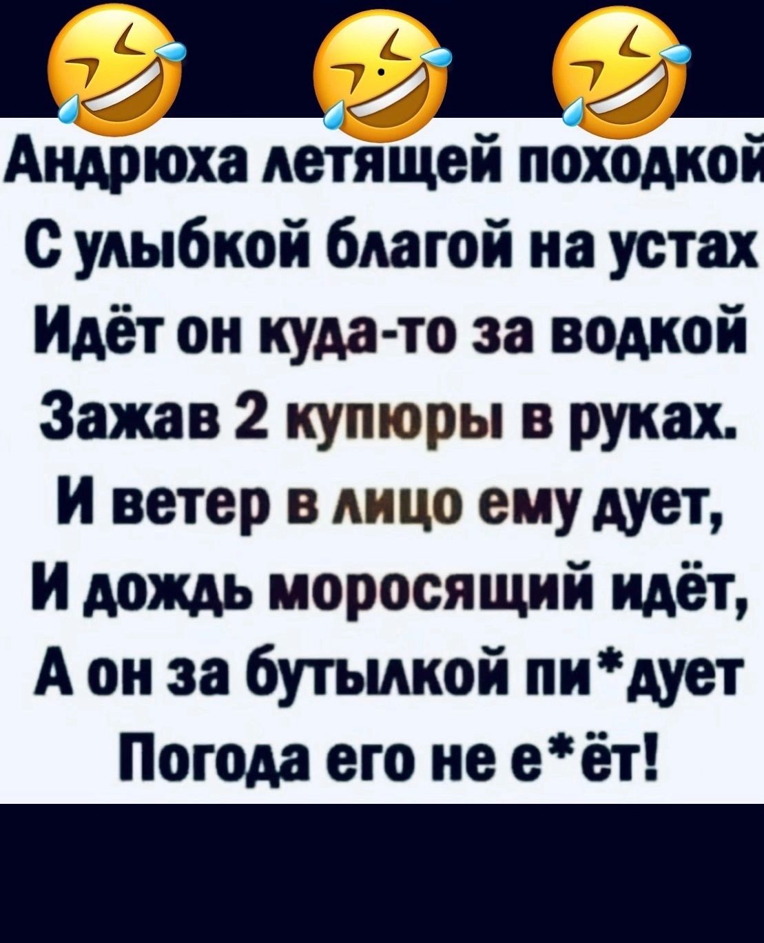 Андрюха мйящей походкой С улыбкой благой на устах Идёт он куда то за водкой Зажав 2 купюры в руках И ветер в лицо ему дует И дождь моросящий идёт А он за бутылкой пи дует Погода его не еёт