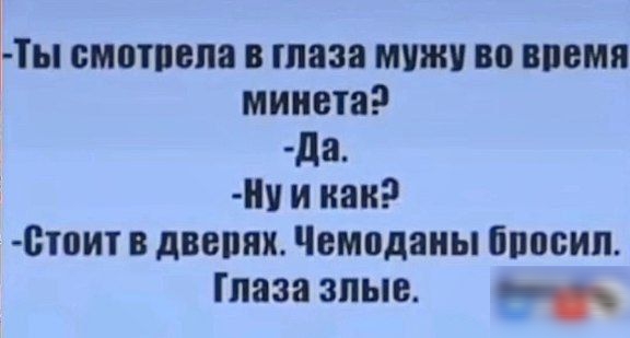 Ты смотрела в глаза мужу во впемя минета Да Ну и как Стоит в дверях Чемоданы бросил Глаза злые