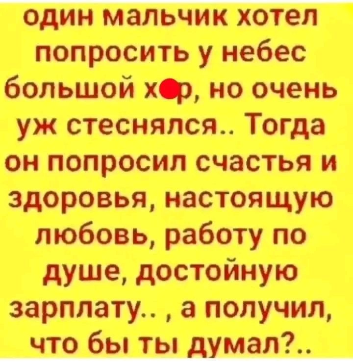 один мальчик хотел попросить у небес большой хр но очень уж стеснялся Тогда он попросил счастья и здоровья настоящую любовь работу по душе достойную зарплату а получил что бы ты думал