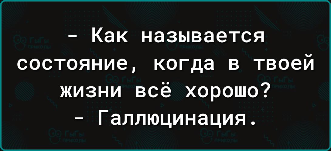 Как называется состояние когда в твоей жизни всё хорошо Галлюцинация