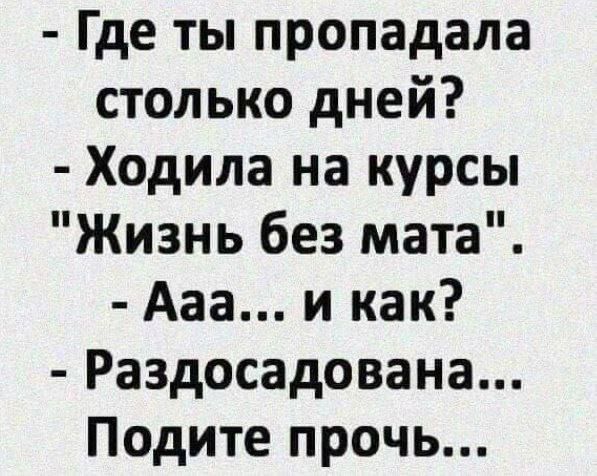 Где ты пропадала столько дней Ходила на курсы Жизнь без мата Ааа и как Раздосадована Подите прочь