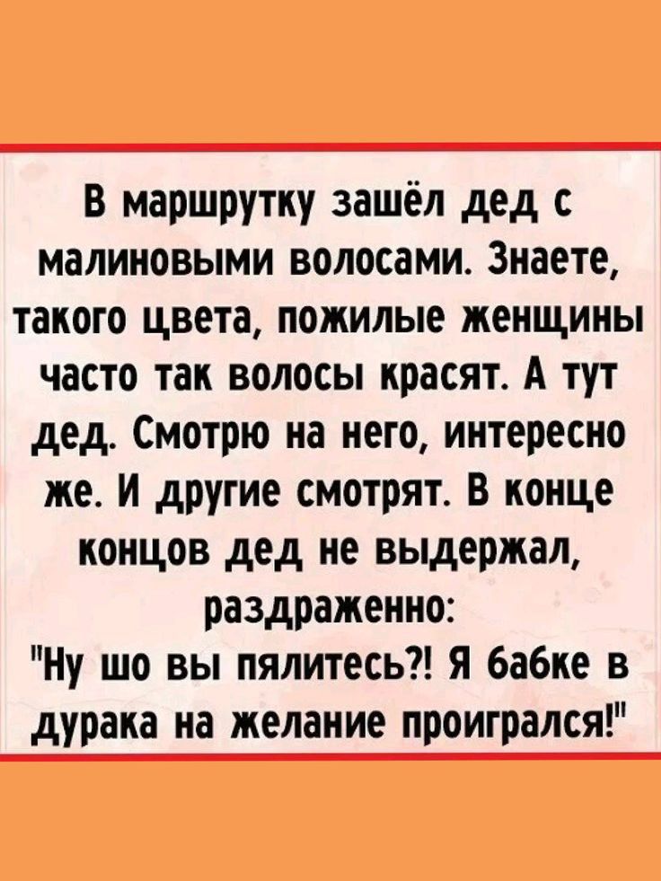 В маршрутку зашёл дед с малиновыми волосами Знаете такого цвета пожилые женщины часто так волосы красят А тут дед Смотрю на него интересно же И другие смотрят В конце концов дед не выдержал раздраженно Ну шо вы пялитесь Я бабке в дурака на желание проигрался