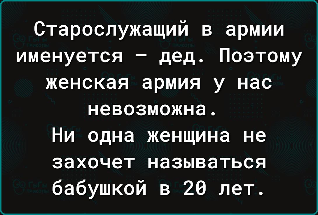 Старослужащий в армии именуется дед Поэтому женская армия у нас невозможна Ни одна женщина не захочет называться бабушкой в 20 лет