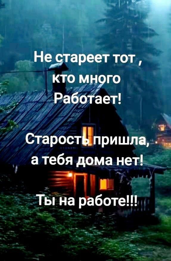 ВЕ Нестареет тот кто много Работает Старостпришла ке а тебя дома нет П ш Ты на работеП