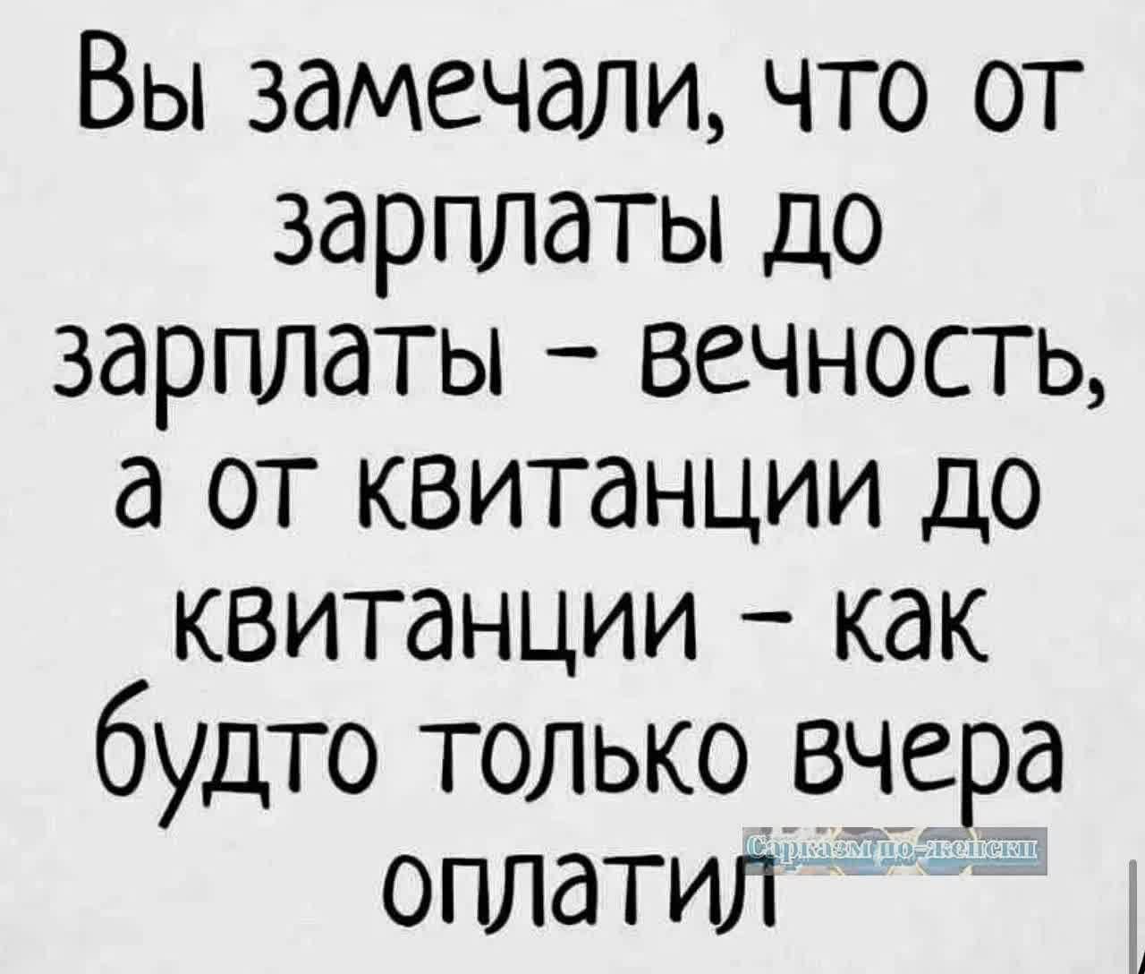 Вы замечали что от зарплаты до зарплаты вечность а от квитанции до квитанции как будто только вчера оплатил