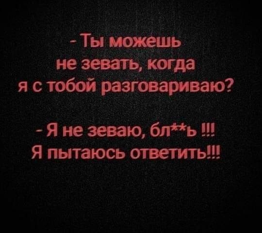 Тн не зевать когда я стобой разговариваю Я не зеваю блъ Я пытаюсь ответить