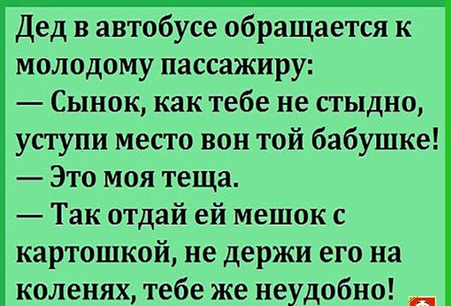 Дед в автобусе обращается к молодому пассажиру Сынок как тебе не стыдно уступи место вон той бабушке Это моя теща Так отдай ей мешок с картошкой не держи его на коленях тебе же неудобно _