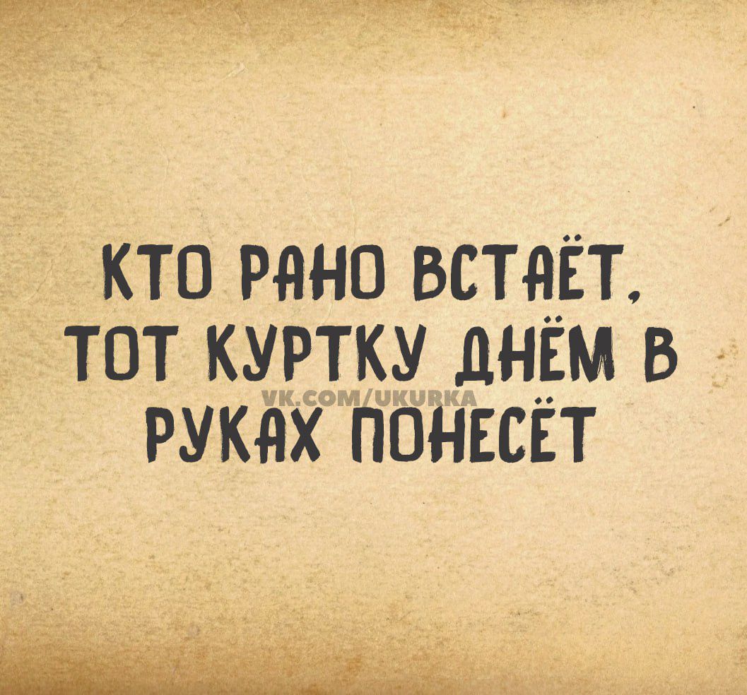 КТО РАНО ВСТЯЁТ ТОТ КУРТКУ ДНЁМ В РУКАХ ПОНЕСЁТ аоа оицу