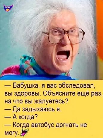 Бабушка я вас обследовал вы здоровы Объясните ещё раз на что вы жалуетесь Да задыхаюсь я А когда Когда автобус догнать не могу