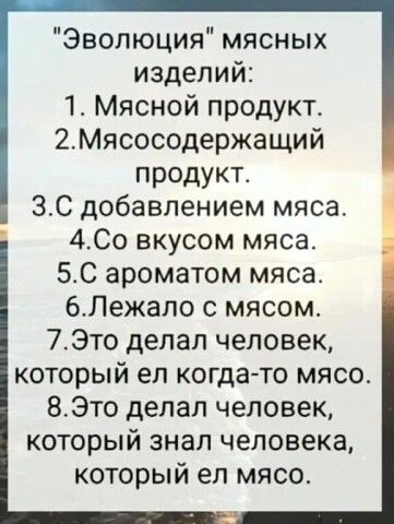 Эволюция мясных изделий 1 Мясной продукт 2Мясосодержащий продукт 3С добавлением мяса Е 4Со вкусом мяса 5С ароматом мяса 6Лежало с мясом 7Это делал человек который ел когда то мясо 8Это делал человек который знал человека который ел мясо