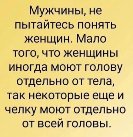 Мужчины не пытайтесь понять женщин Мало того что женщины иногда моют голову отдельно от тела так некоторые еще и челку моют отдельно от всей головы