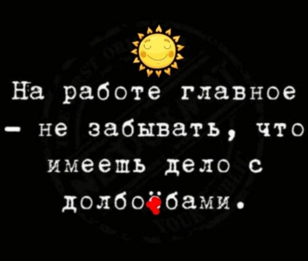 мА Ур пд На работе главное не забывать что имеешщь дело с долбойбамие