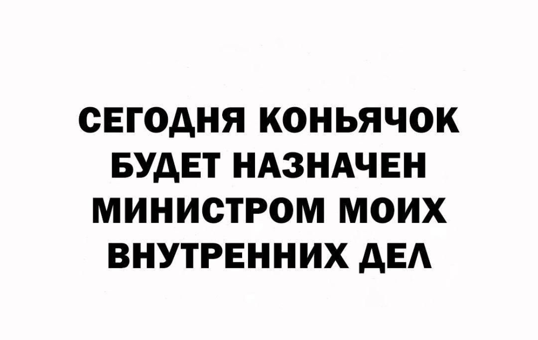 СЕГОДНЯ КОНЬЯЧОК БУДЕТ НАЗНАЧЕН МИНИСТРОМ МОИХ ВНУТРЕННИХ ДЕЛ