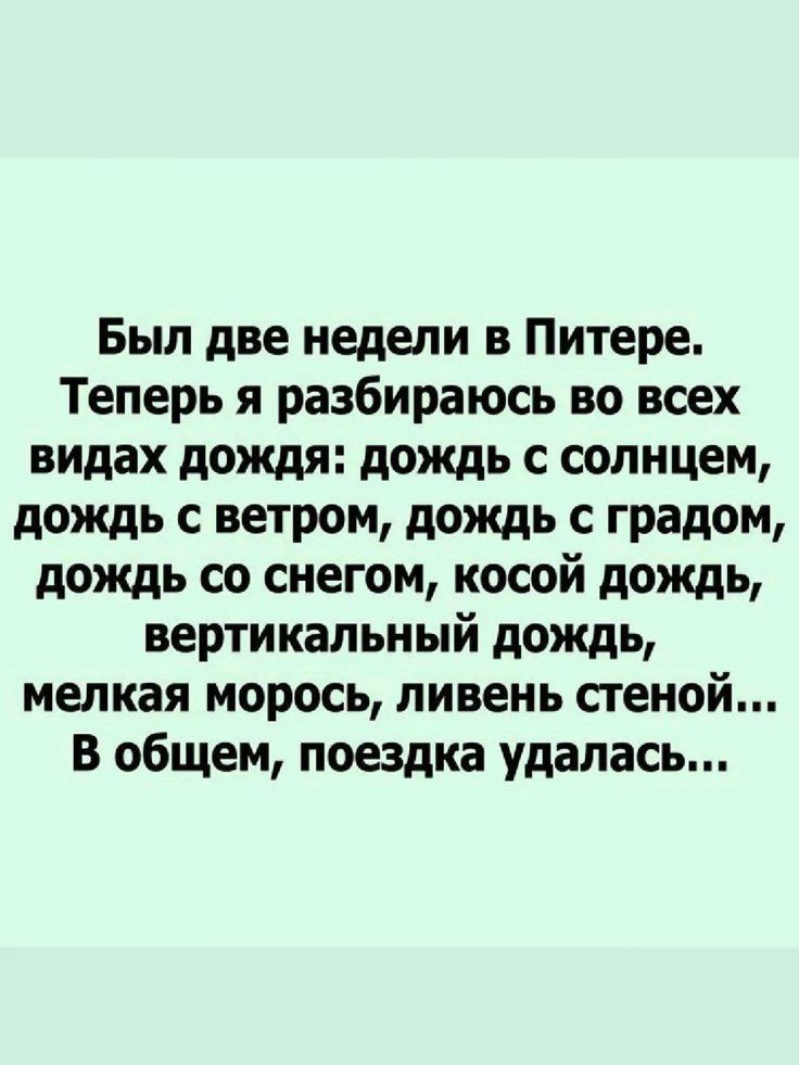 Был две недели в Питере Теперь я разбираюсь во всех видах дождя дождь с солнцем дождь с ветром дождь с градом дождь со снегом косой дождь вертикальный дождь мелкая морось ливень стеной В общем поездка удалась