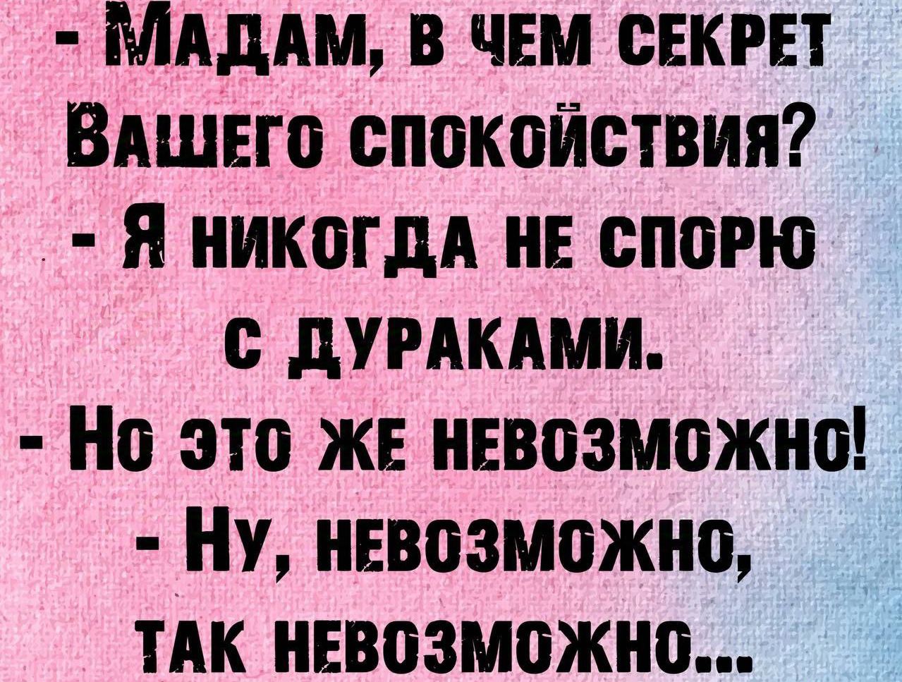 МАДАМ В ЧЕМ СЕКРЕТ ВАШЕГО СПОКОЙСТВИЯ Я никогдА НЕ СПОРЮ С ДУРАКАМИ Но ЭТО ЖЕ НЕВОЗМОЖНО НУ НЕВОЗМОЖНО ТАК НЕВОЗМОЖНО