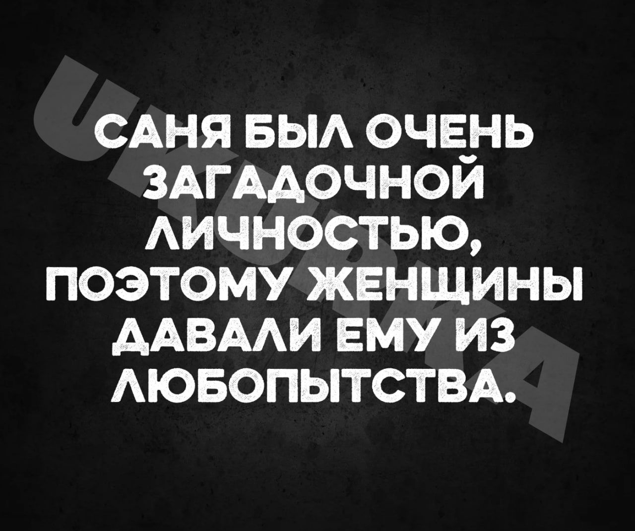 САНЯ БЫЛ ОЧЕНЬ ЗАГАДОЧНОЙ ЛИЧНОСТЬЮ ПОЭТОМУ ЖЕНЩИНЫ ДАВАЛИ ЕМУ ИЗ ГА е 7е 1 1 н кея 1 78