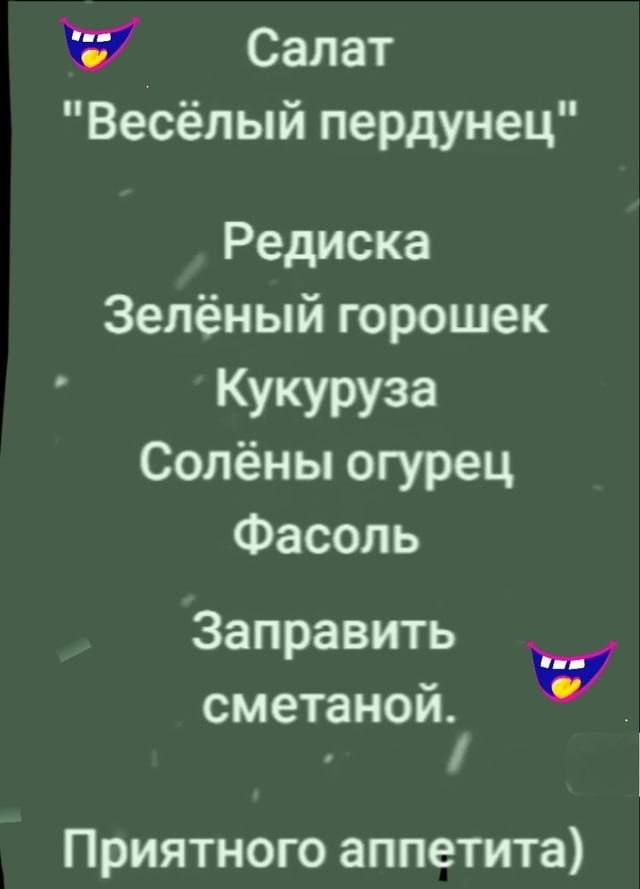 22 Салат Весёлый пердунец Редиска Зелёный горошек Кукуруза Солёны огурец Фасоль Заправить сметаной Приятного аппетита