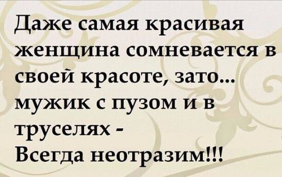 Даже самая красивая женщина сомневается в своей красоте зато мужик с пузом и в труселях Всегда неотразим