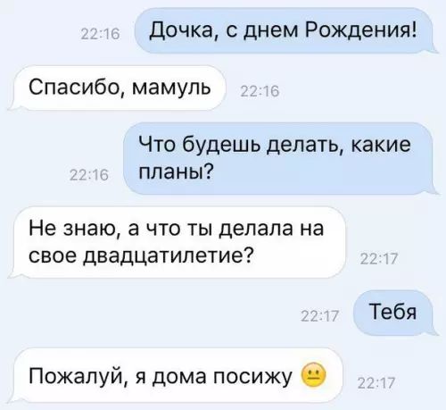 Дочка с днем Рождения Спасибо мамуль Что будешь делать какие планы Не знаю а что ты делала на свое двадцатилетие Тебя Пожалуй я дома посижу