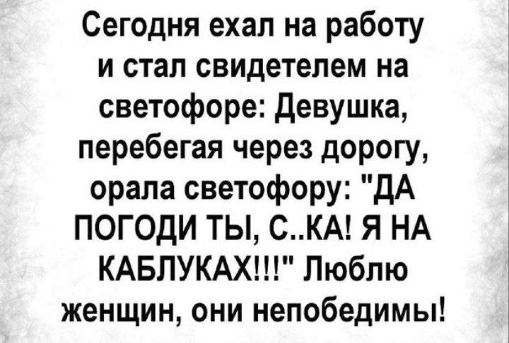 Сегодня ехал на работу и стал свидетелем на светофоре Девушка перебегая через дорогу орала светофору ДА ПОГОДИ ТЫ СКА Я НА КАБЛУКАХ Люблю женщин они непобедимы