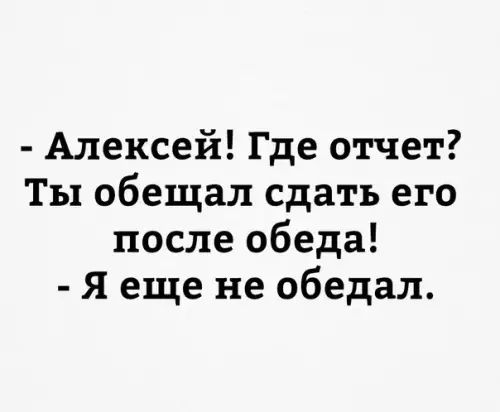 Алексей Где отчет Ты обещал сдать его после обеда Я еще не обедал