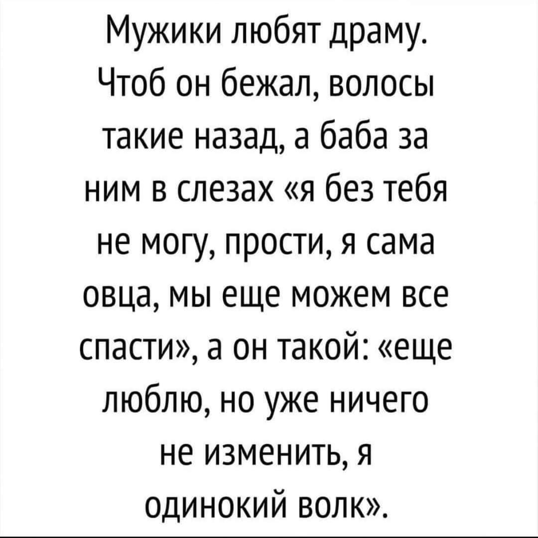 Мужики любят драму Чтоб он бежал волосы такие назад а баба за ним в слезах я без тебя не могу прости я сама овца мы еще можем все спасти а он такой еще люблю но уже ничего не изменить я ОДИНОКИЙ ВОЛК