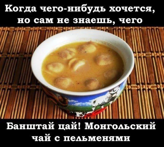 Когда чего нибудь хочется но сам не знаешь чего 7 ЛОИЛВИНИНВТИТА 11111 5 Банштай цай Монгольский чай с пельменями