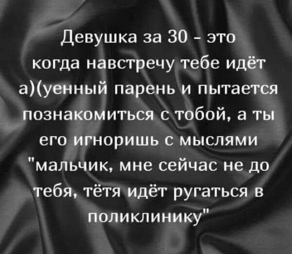 Девушка за 30 это когда навстречутебе идёт ауенный парень и пытается познакомиться стобой а ты его игноришь с мыслями мальчик мне сейчас не до тебя тётязидёт ругаться в поликлинику г